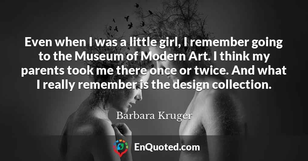 Even when I was a little girl, I remember going to the Museum of Modern Art. I think my parents took me there once or twice. And what I really remember is the design collection.