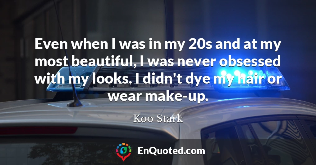 Even when I was in my 20s and at my most beautiful, I was never obsessed with my looks. I didn't dye my hair or wear make-up.