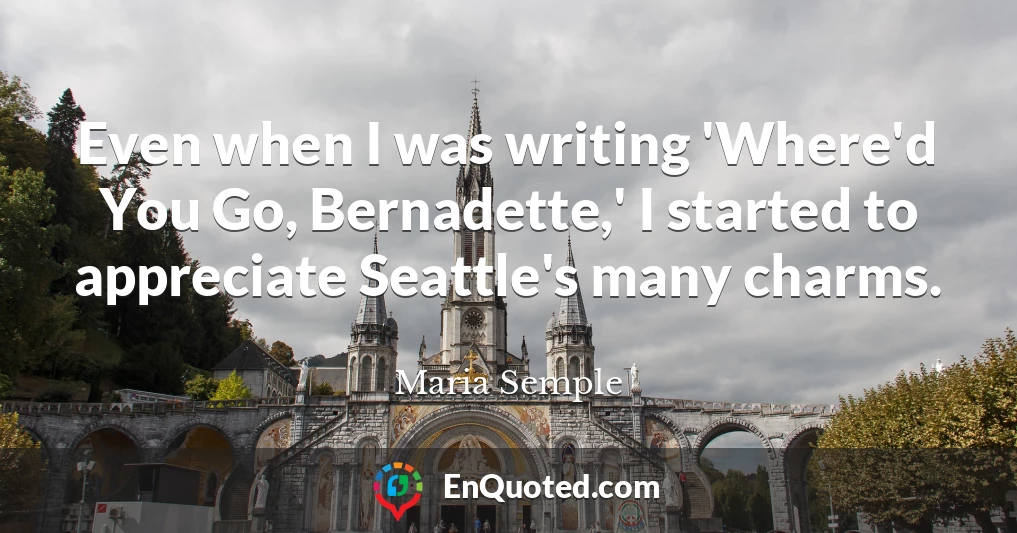 Even when I was writing 'Where'd You Go, Bernadette,' I started to appreciate Seattle's many charms.