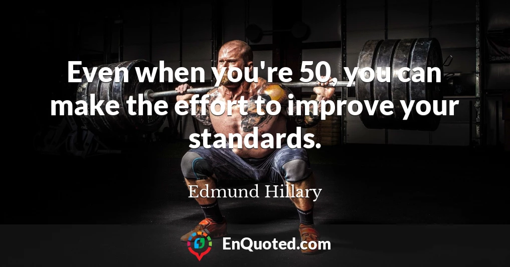 Even when you're 50, you can make the effort to improve your standards.