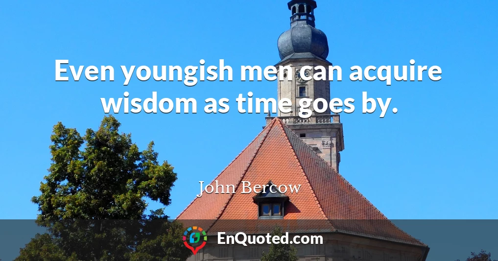 Even youngish men can acquire wisdom as time goes by.