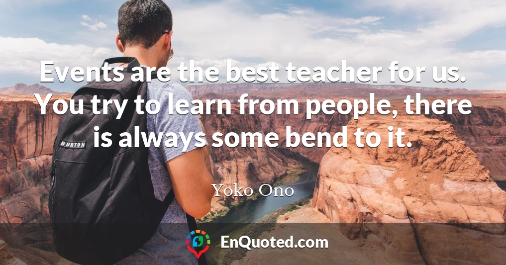 Events are the best teacher for us. You try to learn from people, there is always some bend to it.