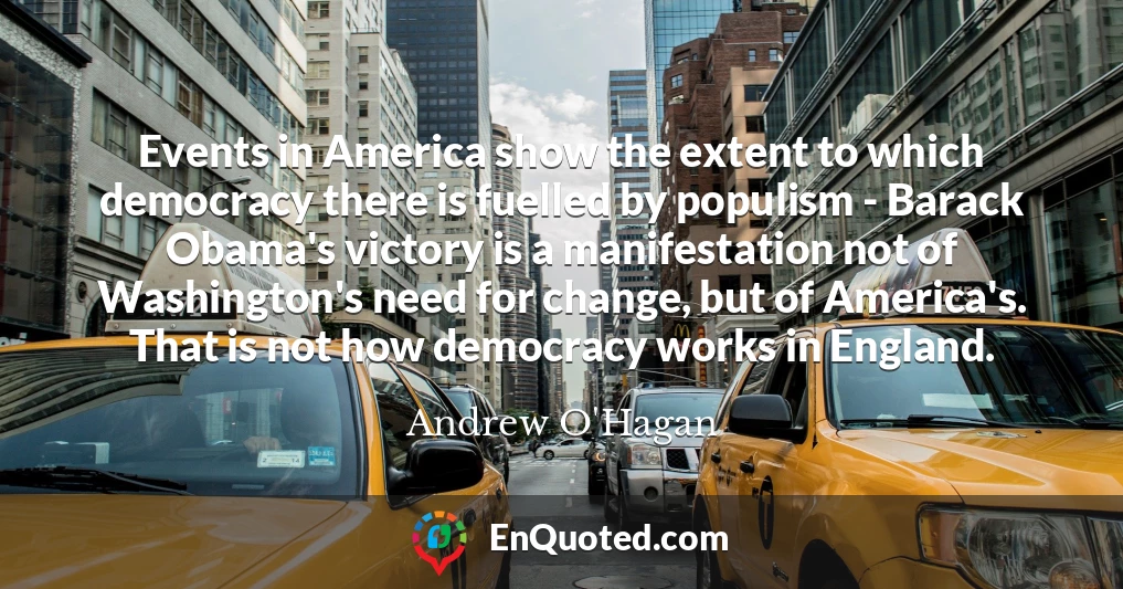 Events in America show the extent to which democracy there is fuelled by populism - Barack Obama's victory is a manifestation not of Washington's need for change, but of America's. That is not how democracy works in England.
