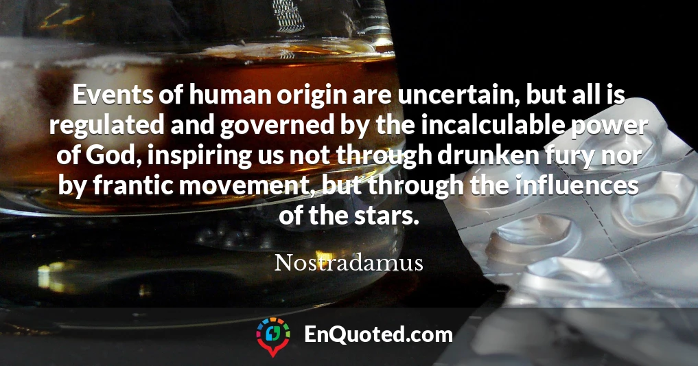 Events of human origin are uncertain, but all is regulated and governed by the incalculable power of God, inspiring us not through drunken fury nor by frantic movement, but through the influences of the stars.