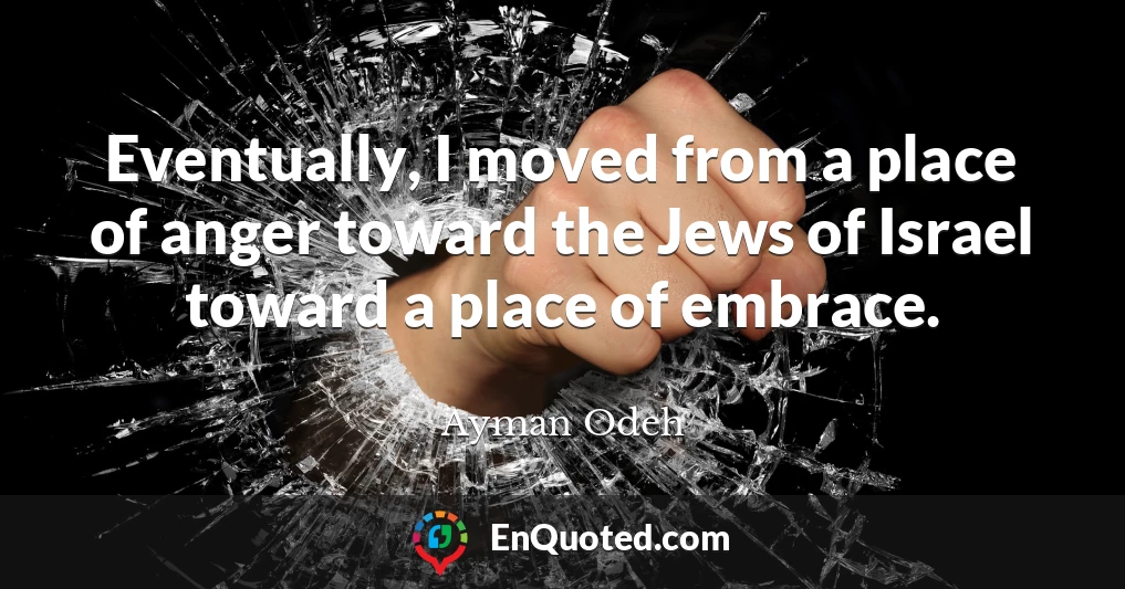 Eventually, I moved from a place of anger toward the Jews of Israel toward a place of embrace.