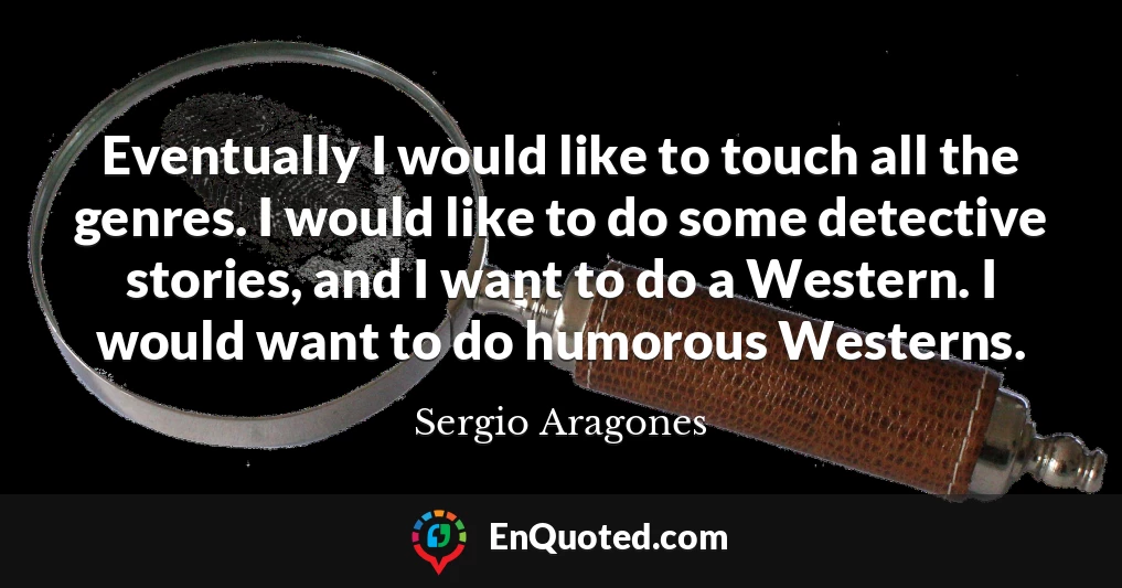 Eventually I would like to touch all the genres. I would like to do some detective stories, and I want to do a Western. I would want to do humorous Westerns.