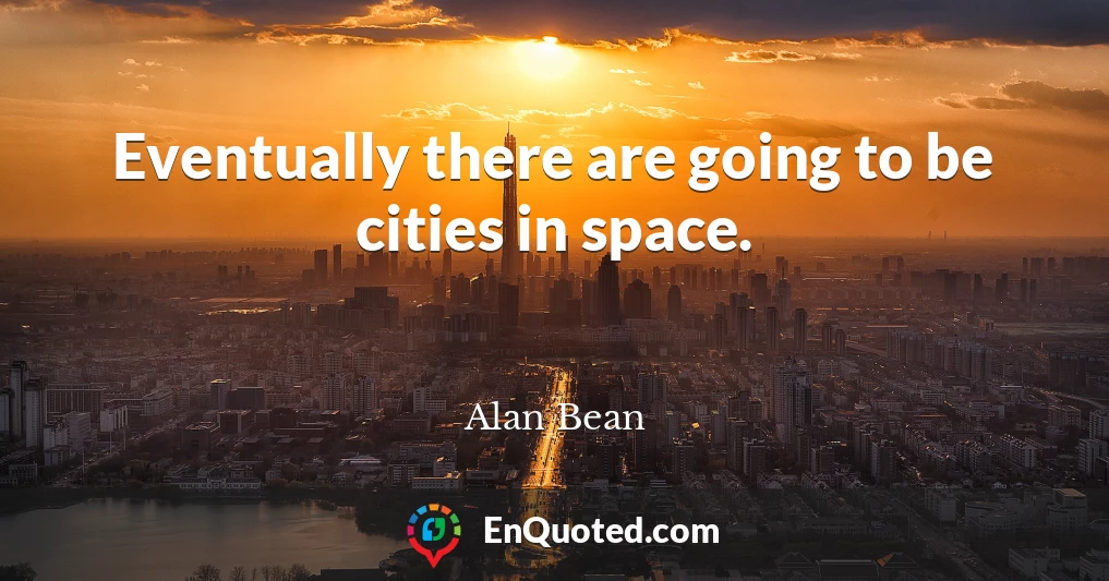 Eventually there are going to be cities in space.
