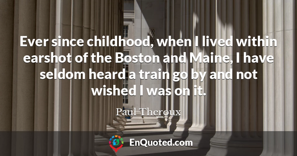 Ever since childhood, when I lived within earshot of the Boston and Maine, I have seldom heard a train go by and not wished I was on it.