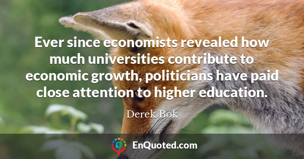 Ever since economists revealed how much universities contribute to economic growth, politicians have paid close attention to higher education.