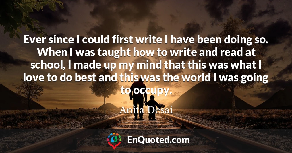 Ever since I could first write I have been doing so. When I was taught how to write and read at school, I made up my mind that this was what I love to do best and this was the world I was going to occupy.