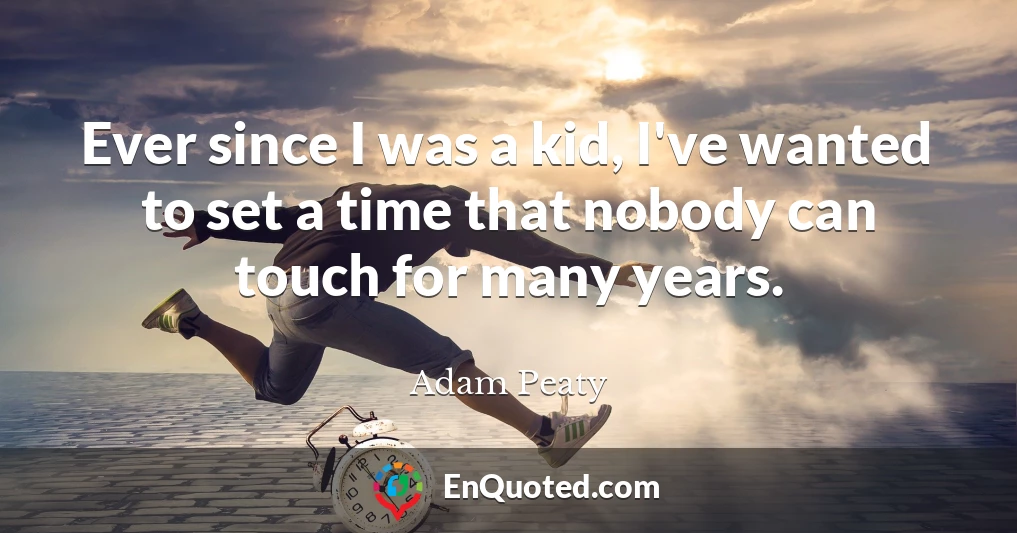 Ever since I was a kid, I've wanted to set a time that nobody can touch for many years.