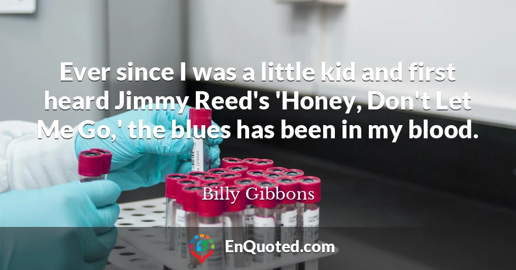 Ever since I was a little kid and first heard Jimmy Reed's 'Honey, Don't Let Me Go,' the blues has been in my blood.