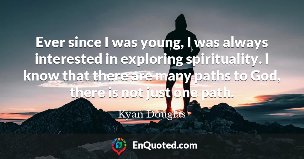 Ever since I was young, I was always interested in exploring spirituality. I know that there are many paths to God, there is not just one path.