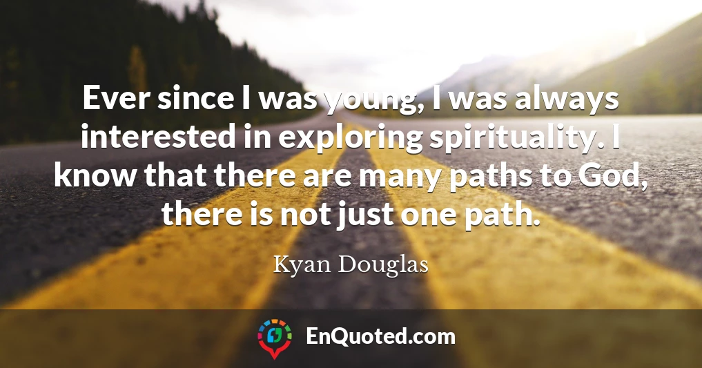 Ever since I was young, I was always interested in exploring spirituality. I know that there are many paths to God, there is not just one path.