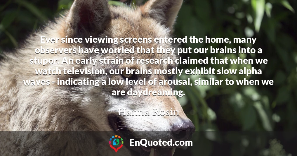 Ever since viewing screens entered the home, many observers have worried that they put our brains into a stupor. An early strain of research claimed that when we watch television, our brains mostly exhibit slow alpha waves - indicating a low level of arousal, similar to when we are daydreaming.