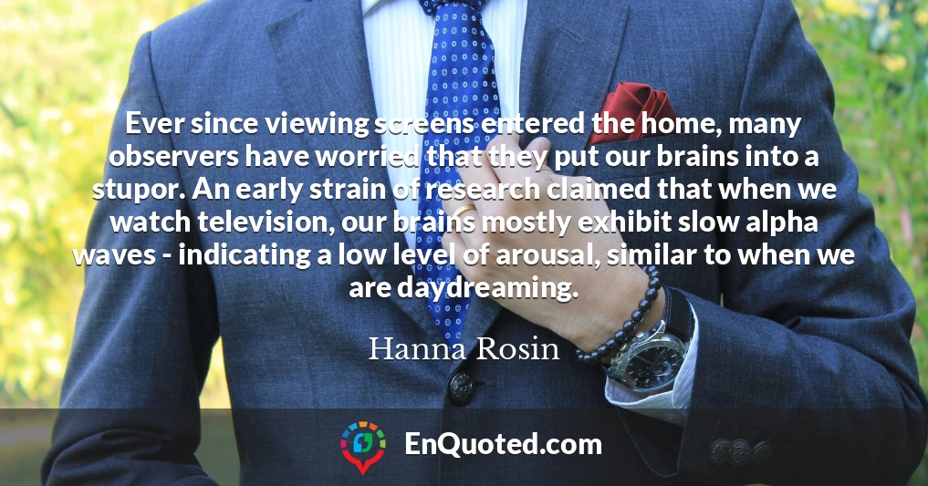 Ever since viewing screens entered the home, many observers have worried that they put our brains into a stupor. An early strain of research claimed that when we watch television, our brains mostly exhibit slow alpha waves - indicating a low level of arousal, similar to when we are daydreaming.