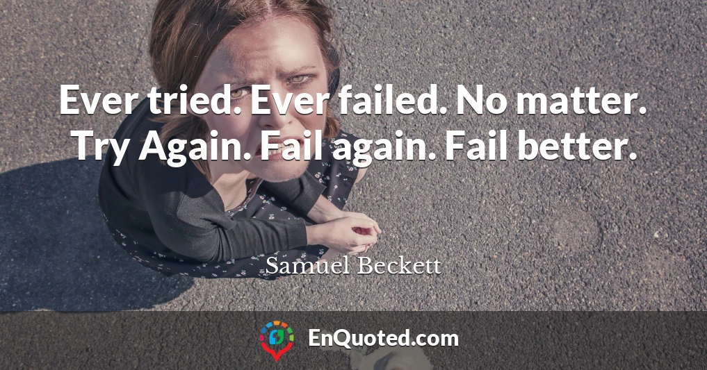 Ever tried. Ever failed. No matter. Try Again. Fail again. Fail better.