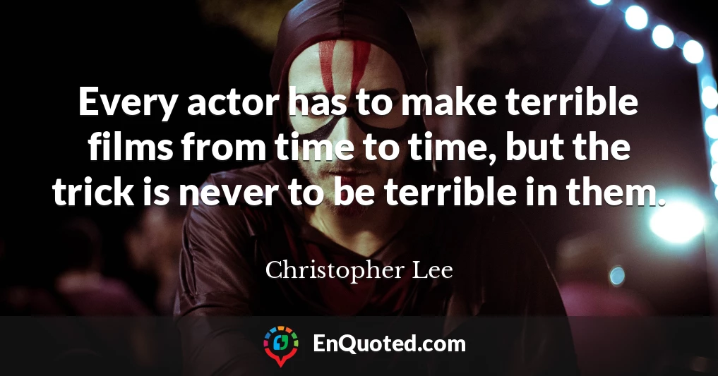 Every actor has to make terrible films from time to time, but the trick is never to be terrible in them.