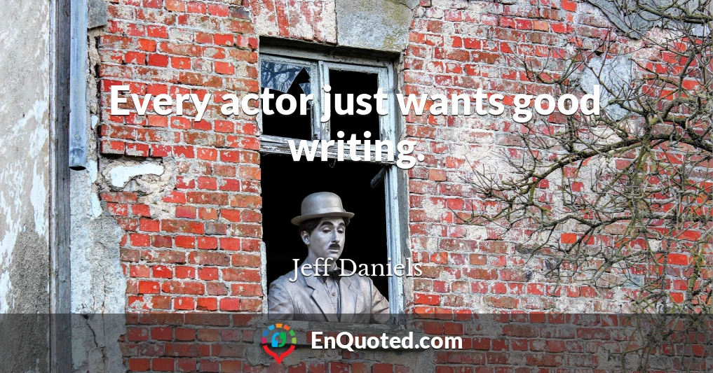 Every actor just wants good writing.