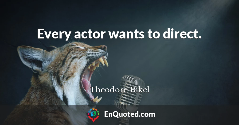 Every actor wants to direct.