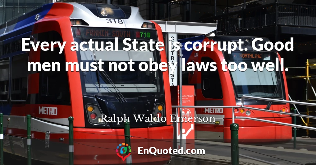 Every actual State is corrupt. Good men must not obey laws too well.