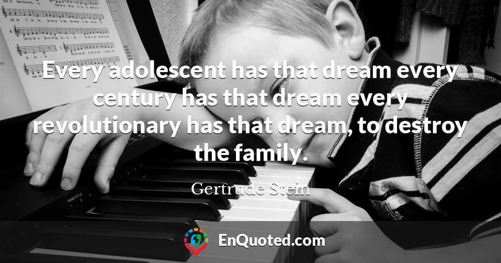 Every adolescent has that dream every century has that dream every revolutionary has that dream, to destroy the family.
