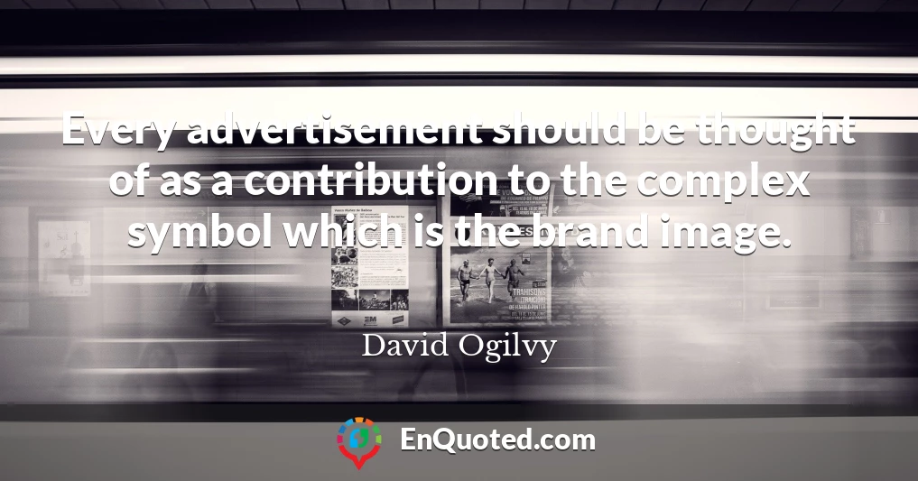 Every advertisement should be thought of as a contribution to the complex symbol which is the brand image.