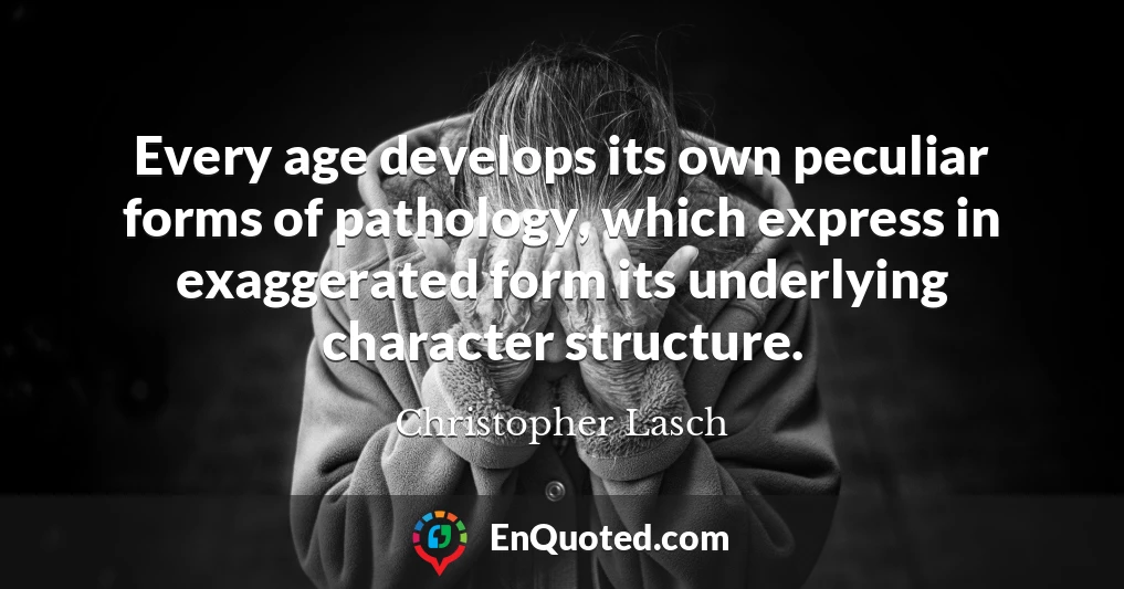 Every age develops its own peculiar forms of pathology, which express in exaggerated form its underlying character structure.
