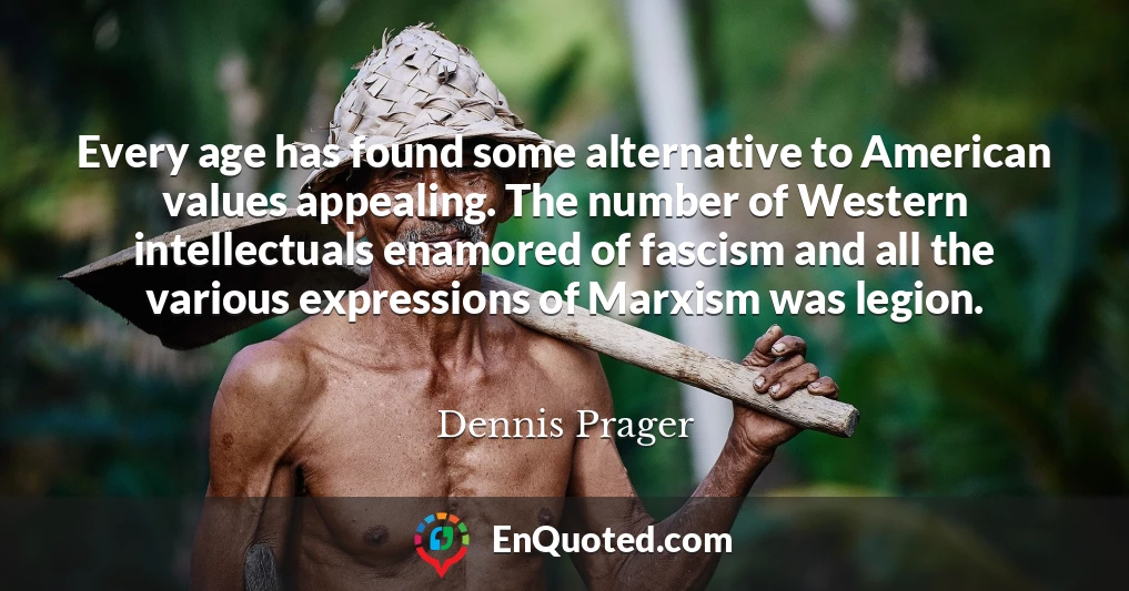 Every age has found some alternative to American values appealing. The number of Western intellectuals enamored of fascism and all the various expressions of Marxism was legion.