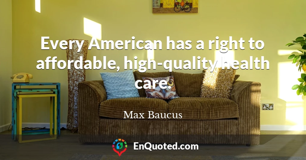 Every American has a right to affordable, high-quality health care.