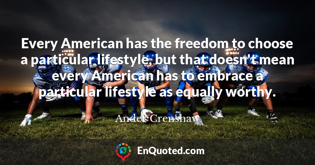 Every American has the freedom to choose a particular lifestyle, but that doesn't mean every American has to embrace a particular lifestyle as equally worthy.