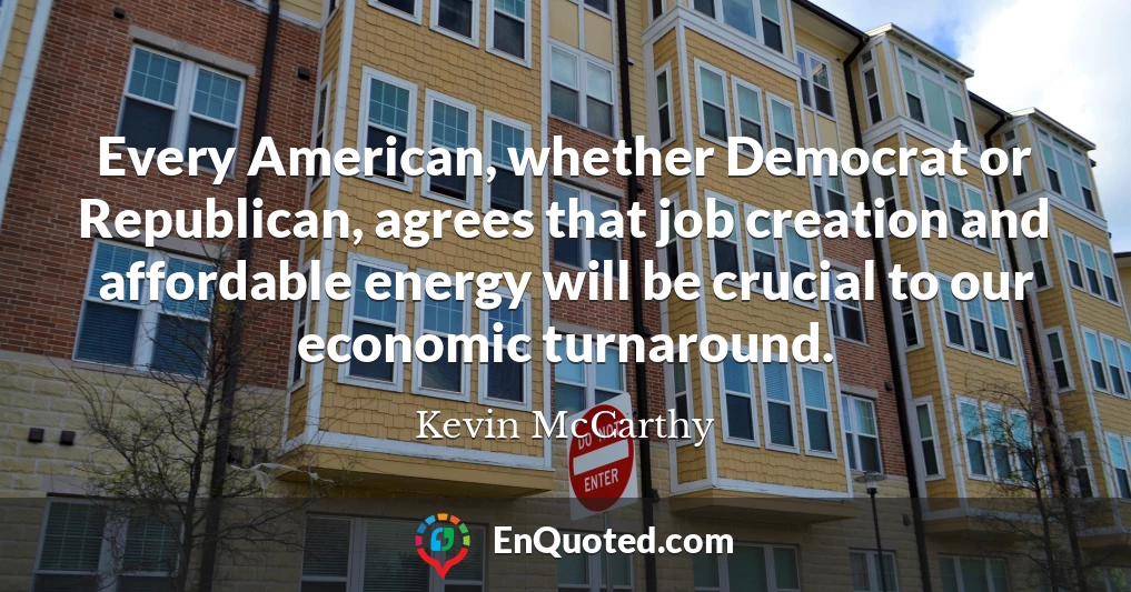Every American, whether Democrat or Republican, agrees that job creation and affordable energy will be crucial to our economic turnaround.