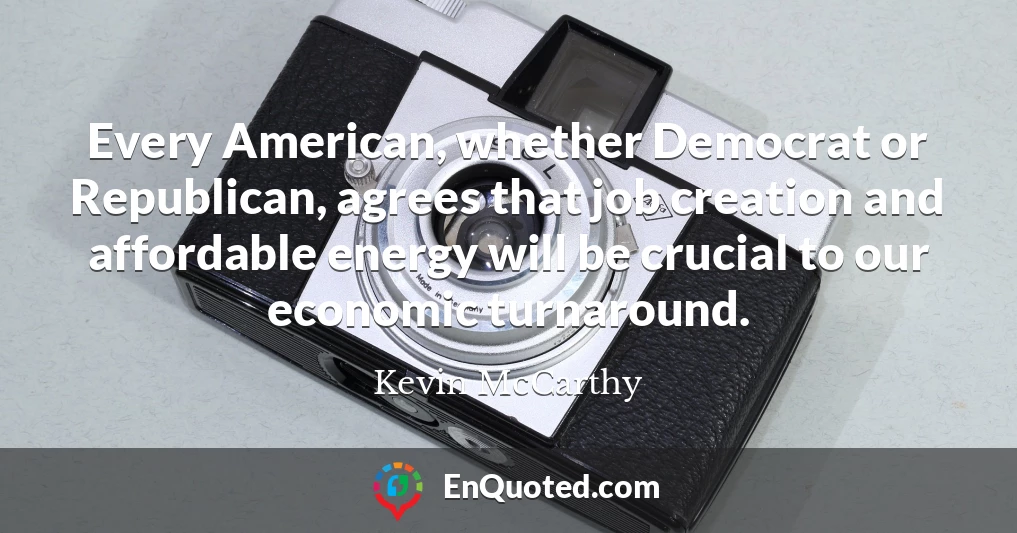 Every American, whether Democrat or Republican, agrees that job creation and affordable energy will be crucial to our economic turnaround.