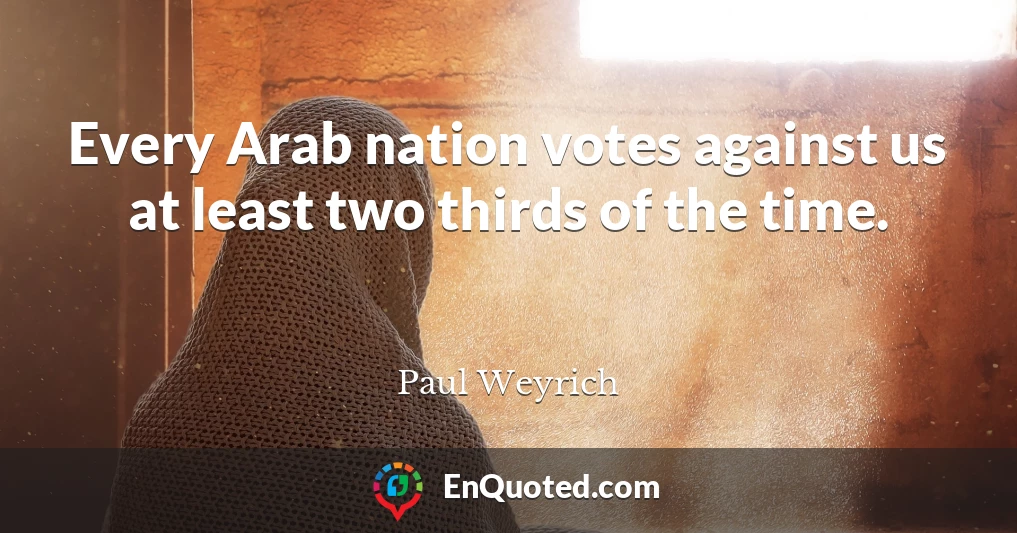Every Arab nation votes against us at least two thirds of the time.