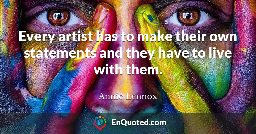 Every artist has to make their own statements and they have to live with them.