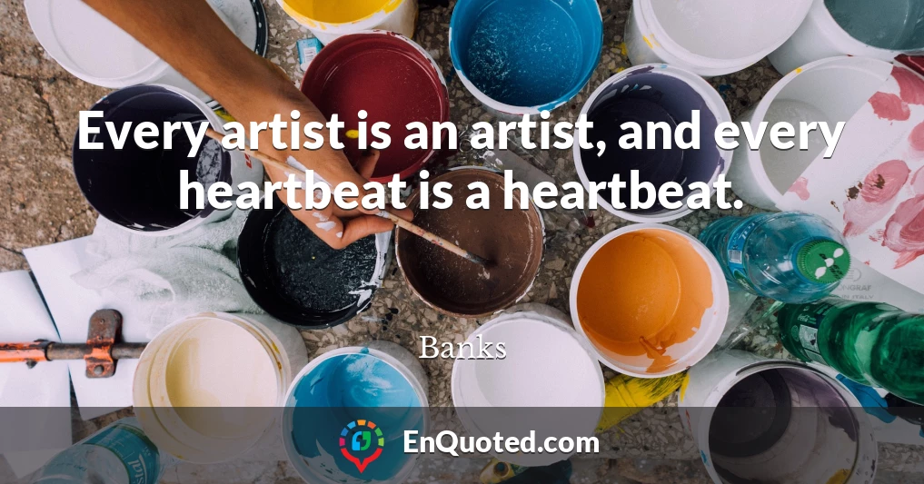 Every artist is an artist, and every heartbeat is a heartbeat.