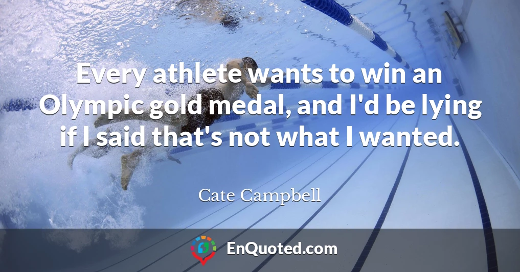 Every athlete wants to win an Olympic gold medal, and I'd be lying if I said that's not what I wanted.