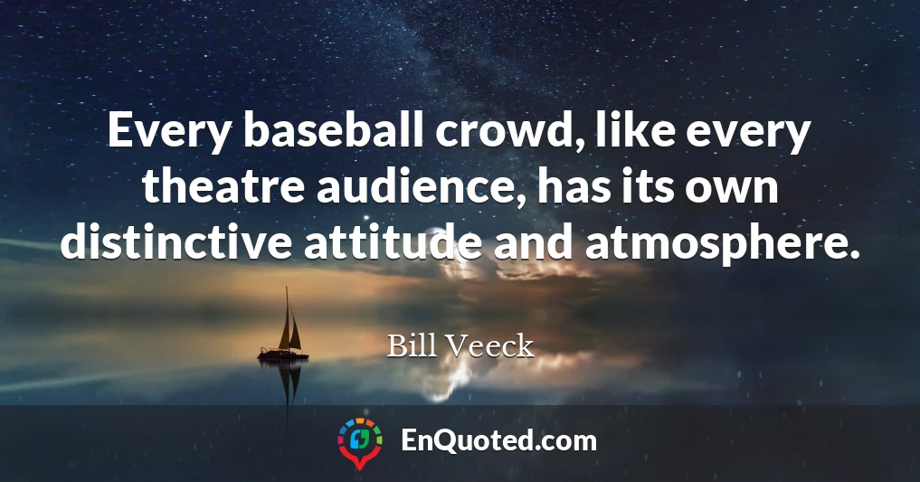 Every baseball crowd, like every theatre audience, has its own distinctive attitude and atmosphere.