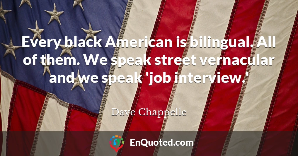 Every black American is bilingual. All of them. We speak street vernacular and we speak 'job interview.'