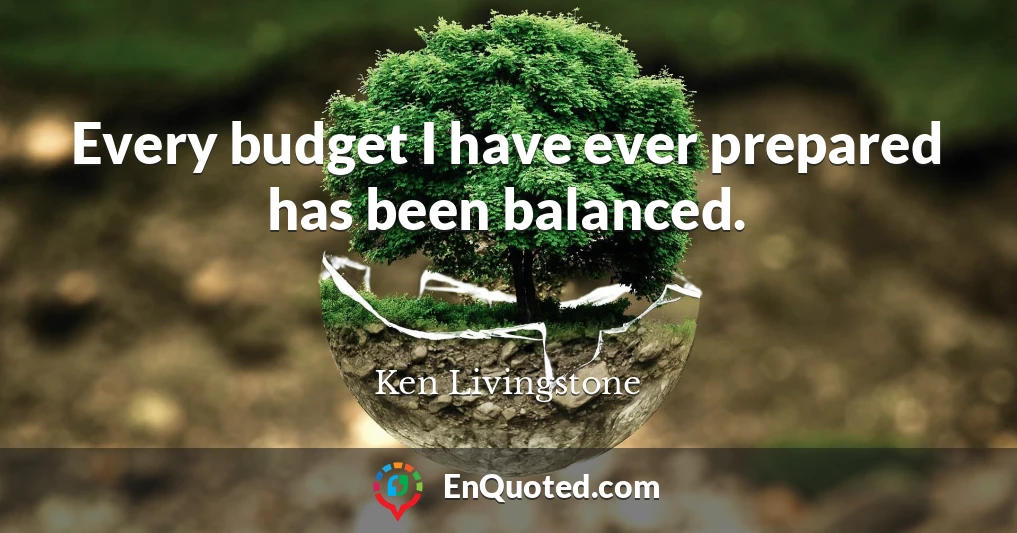 Every budget I have ever prepared has been balanced.
