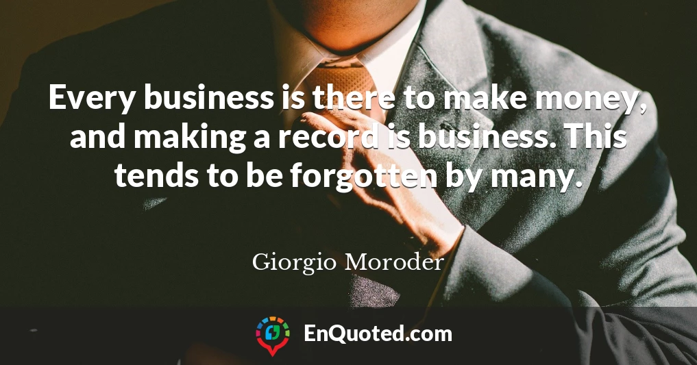 Every business is there to make money, and making a record is business. This tends to be forgotten by many.