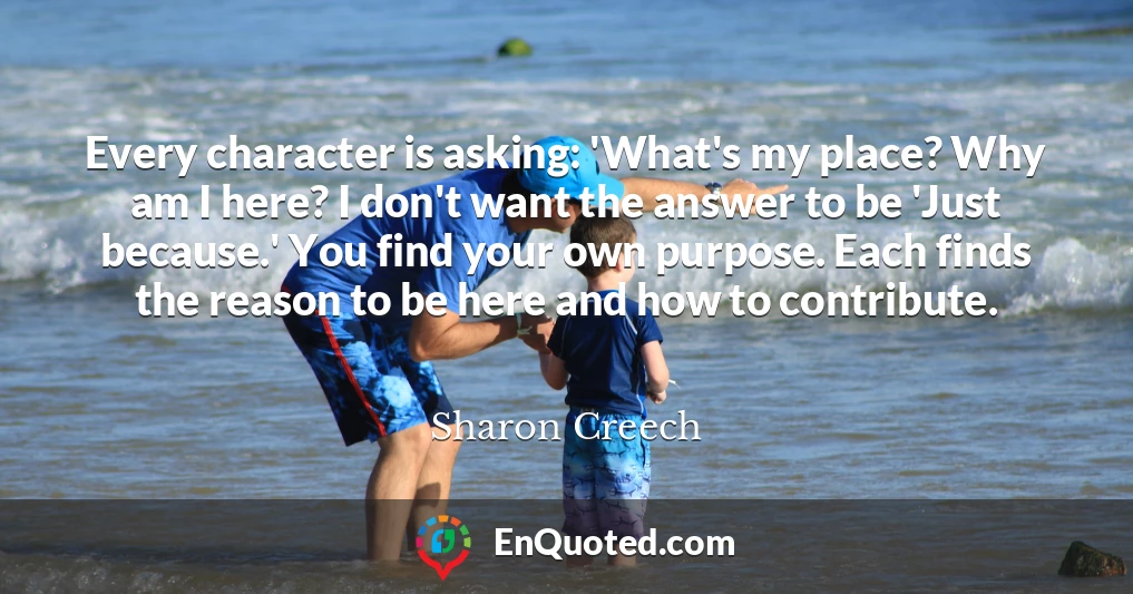 Every character is asking: 'What's my place? Why am I here? I don't want the answer to be 'Just because.' You find your own purpose. Each finds the reason to be here and how to contribute.