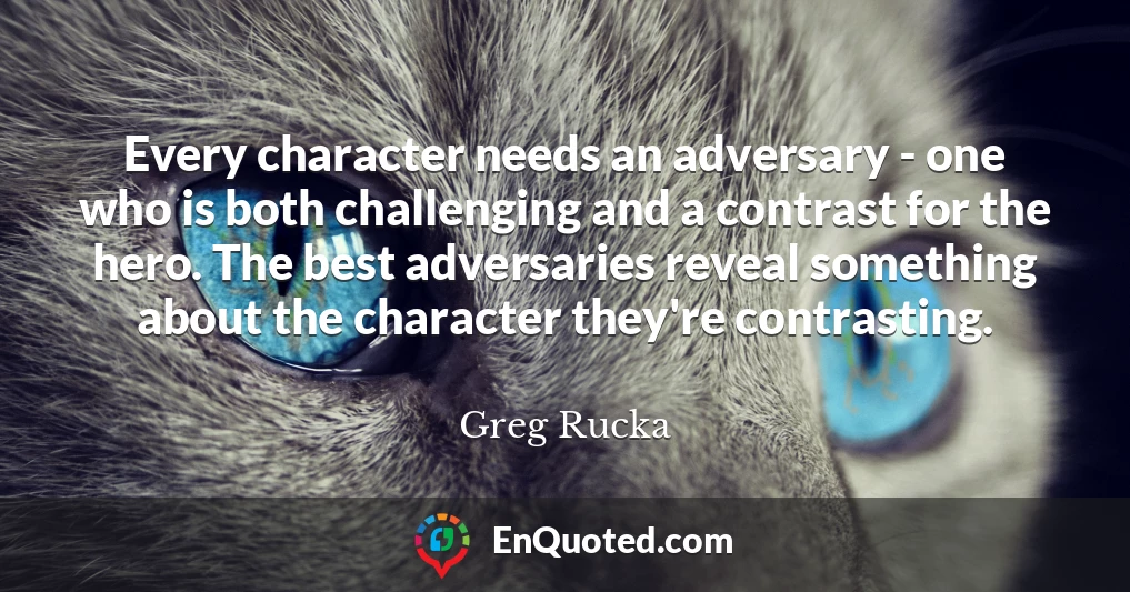 Every character needs an adversary - one who is both challenging and a contrast for the hero. The best adversaries reveal something about the character they're contrasting.