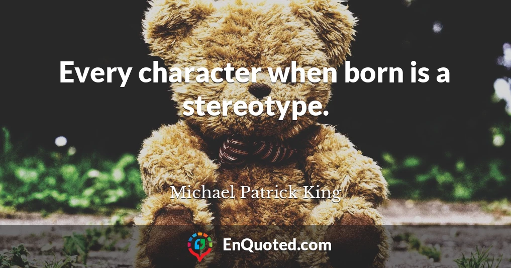 Every character when born is a stereotype.