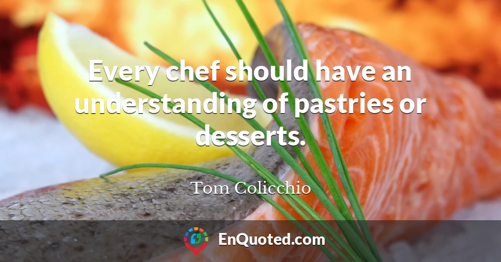 Every chef should have an understanding of pastries or desserts.