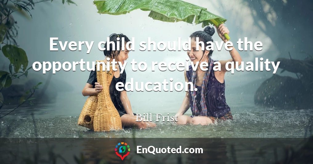 Every child should have the opportunity to receive a quality education.