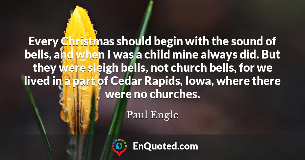 Every Christmas should begin with the sound of bells, and when I was a child mine always did. But they were sleigh bells, not church bells, for we lived in a part of Cedar Rapids, Iowa, where there were no churches.