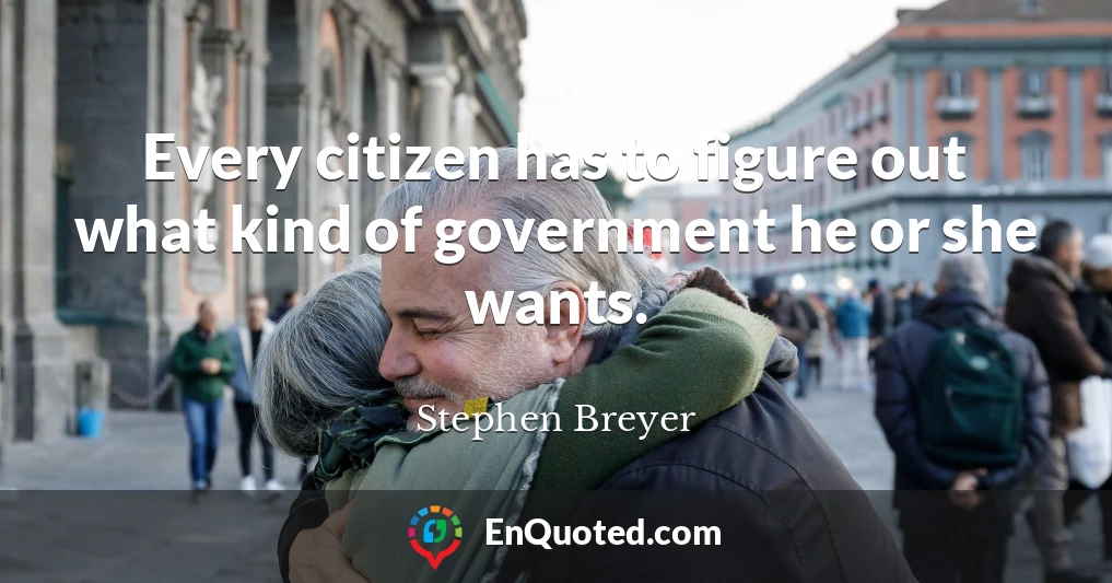 Every citizen has to figure out what kind of government he or she wants.