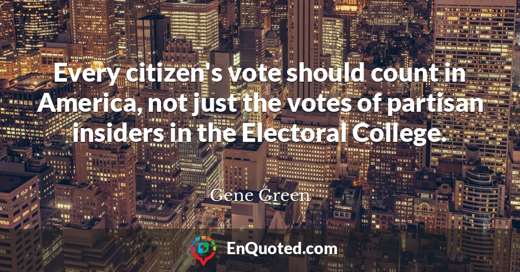 Every citizen's vote should count in America, not just the votes of partisan insiders in the Electoral College.