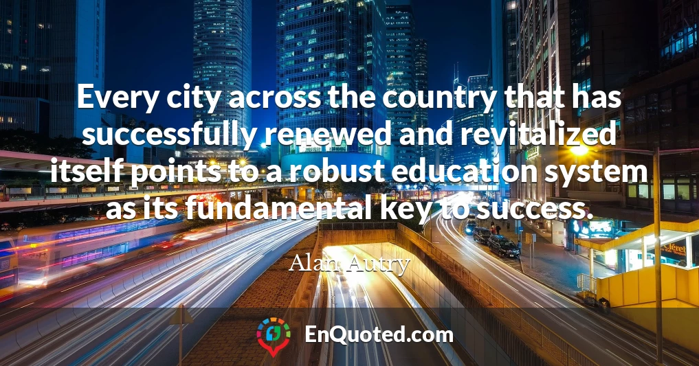 Every city across the country that has successfully renewed and revitalized itself points to a robust education system as its fundamental key to success.